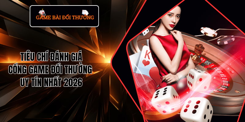 Những tiêu chí để đánh giá một sân chơi game đổi thưởng chất lượng